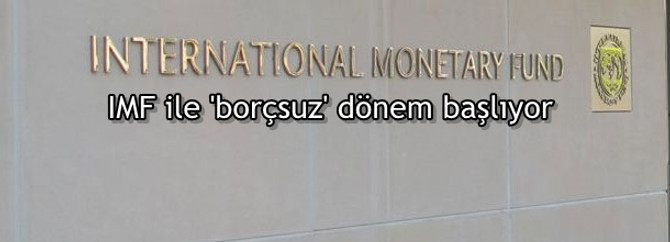 IMF ile 'borçsuz' dönem başlıyor