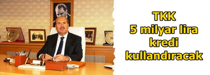 TKK bu yıl 5 milyar lira kredi kullandıracak