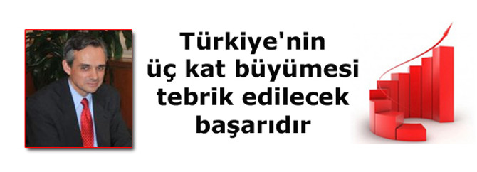 'Türkiye ekonomisinin 3 kat büyümesi tebrik edilecek başarıdır'