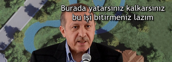 Burada yatın kalkın ama bu işi bitirin