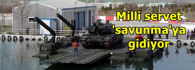 Milli servet savunmaya gidiyor