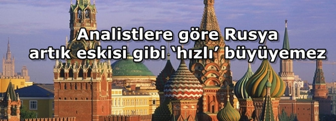 Analistlere göre Rusya artık eskisi gibi ‘hızlı’ büyüyemez