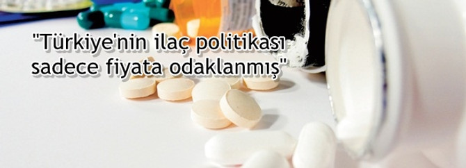 "Türkiye'nin ilaç politikası sadece fiyata odaklanmış"