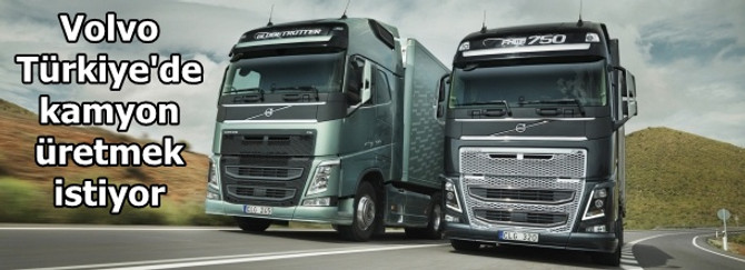Volvo Türkiye'de kamyon üretmek istiyor