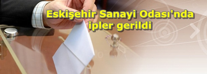 Eskişehir Sanayi Odası'nda ipler gerildi