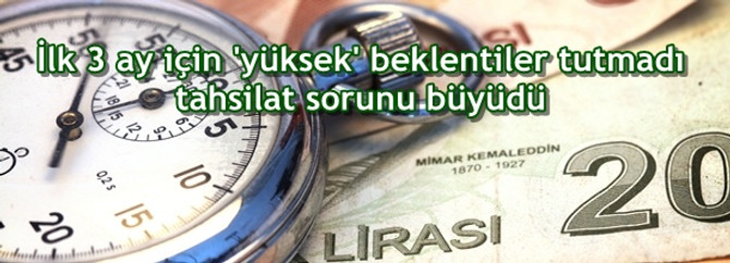 İlk 3 ay için 'yüksek' beklentiler tutmadı, tahsilat sorunu büyüdü