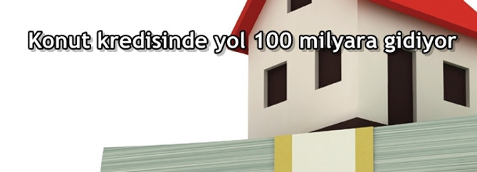 Konut kredisinde yol 100 milyara gidiyor