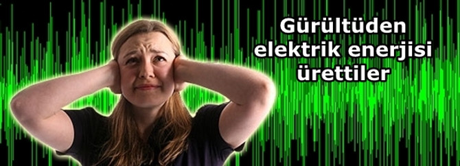 Gürültüden elektrik enerjisi ürettiler