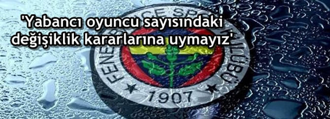 Yabancı oyuncu sayısındaki değişiklik kararlarına uymayız