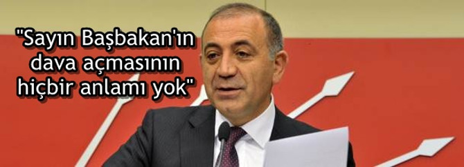 "Sayın Başbakan'ın dava açmasının hiçbir anlamı yok"