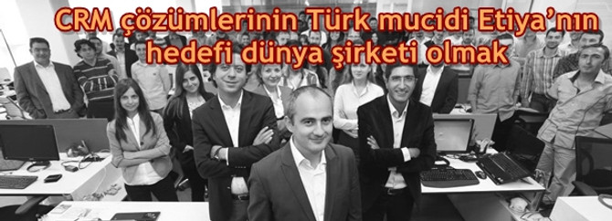 CRM çözümlerinin Türk mucidi Etiya’nın hedefi dünya şirketi olmak