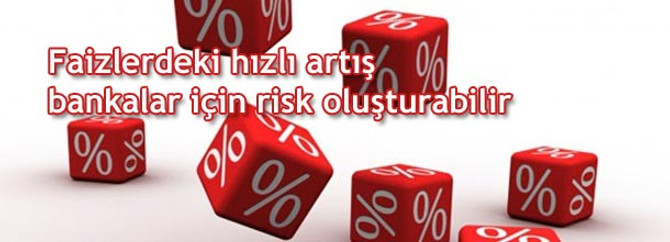 Faizlerdeki hızlı artış bankalar için risk oluşturabilir