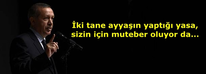 İki tane ayyaşın yaptığı yasa, sizin için muteber oluyor da...