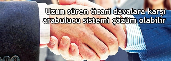Uzun süren ticari davalara karşı arabulucu sistemi çözüm olabilir