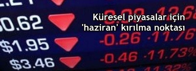 Küresel piyasalar için 'haziran' kırılma noktası