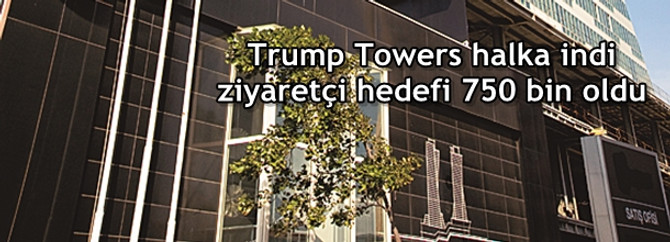 Trump Towers halka indi ziyaretçi hedefi 750 bin oldu