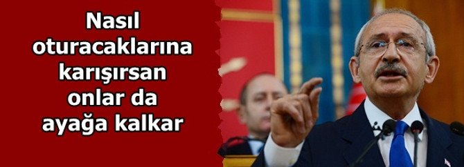 Nasıl oturacaklarına karışırsan onlar da ayağa kalkar