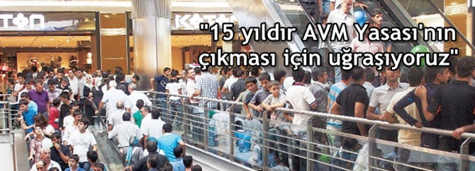 "15 yıldır AVM Yasası'nın çıkması için uğraşıyoruz"