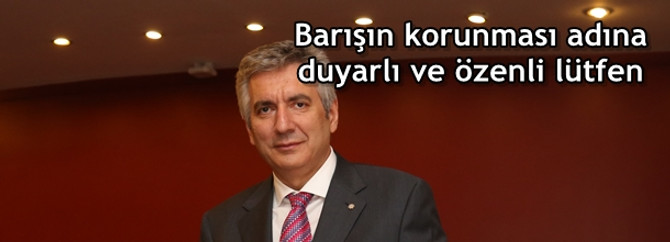Barışın korunması adına, duyarlı ve özenli lütfen