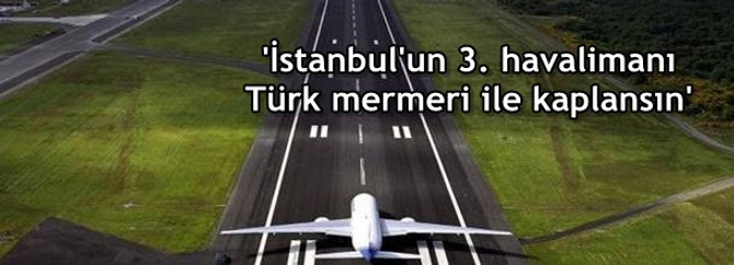 'İstanbul'un 3. havalimanı Türk mermeri ile kaplansın'