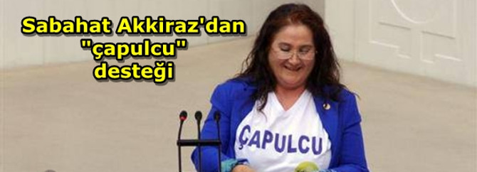 Sabahat Akkiraz'dan "çapulcu" desteği