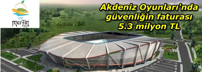 Akdeniz Oyunları'nda güvenliğin faturası 5.3 milyon TL