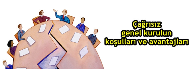 Çağrısız genel kurulun koşulları ve avantajları