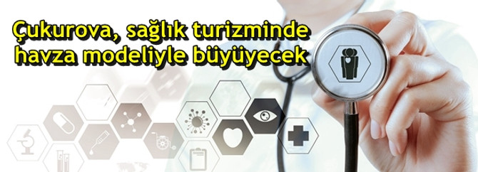 Çukurova, sağlık turizminde havza modeliyle büyüyecek