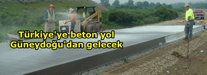 Türkiye'ye beton yol Güneydoğu'dan gelecek
