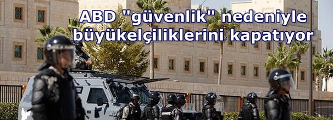 ABD "güvenlik" nedeniyle büyükelçiliklerini kapatıyor