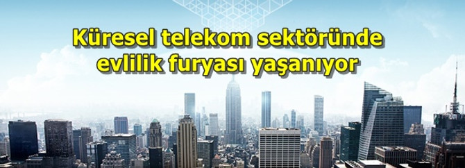 Küresel telekom sektöründe evlilik furyası yaşanıyor