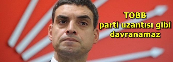 "TOBB parti uzantısı gibi davranamaz"