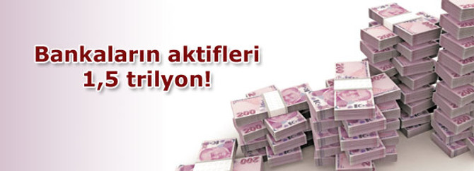 Bankaların aktifleri 1,5 trilyon!