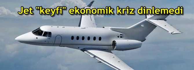 Jet "keyfi" ekonomik kriz dinlemedi