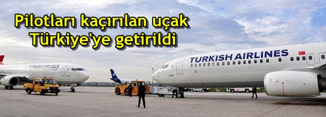 Pilotları kaçırılan uçak Türkiye'ye getirildi