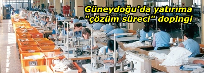 Güneydoğu'da yatırıma "çözüm süreci" dopingi