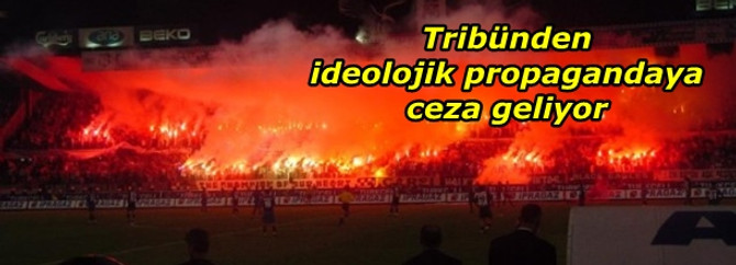Tribünden ideolojik propagandaya ceza geliyor