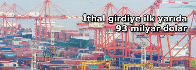 İthal girdiye ilk yarıda 93 milyar dolar