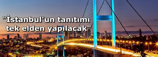 "İstanbul'un tanıtımı tek bir elden yapılacak"