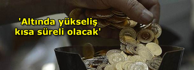 'Altında yükseliş kısa süreli olacak'