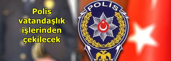 Polis vatandaşlık işlerinden çekiliyor