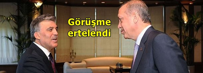 Gül-Erdoğan görüşmesi ertelendi