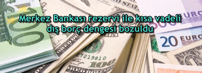Merkez Bankası rezervi ile kısa vadeli dış borç dengesi bozuldu