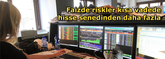 Faizde riskler kısa vadede hisse senedinden daha fazla