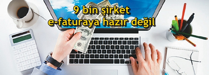 9 bin şirket e-faturaya hazır değil