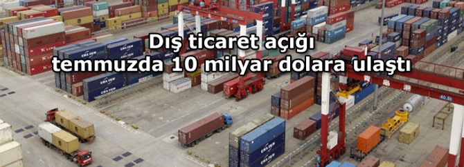 Ticaret açığı temmuzda 10 milyar dolara ulaştı