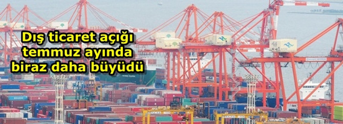 Dış ticaret açığı, temmuz ayında biraz daha büyüdü