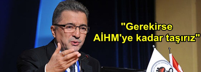 "Gerekirse AİHM'ye kadar taşırız"