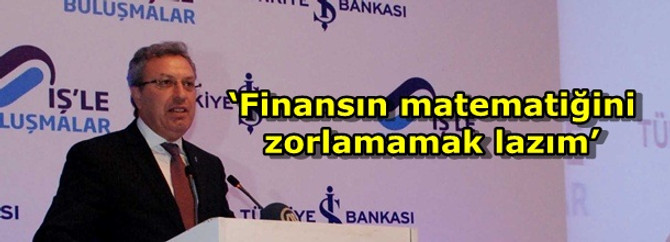 ‘Finansın matematiğini zorlamamak lazım’
