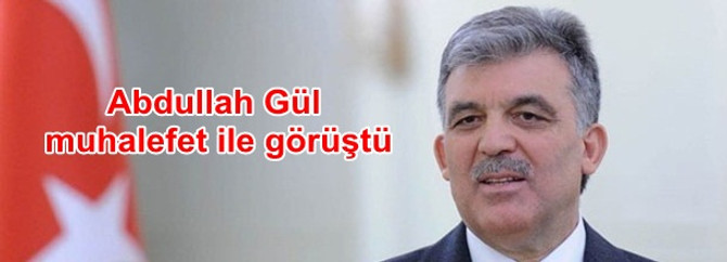 Abdullah Gül muhalefet ile görüştü